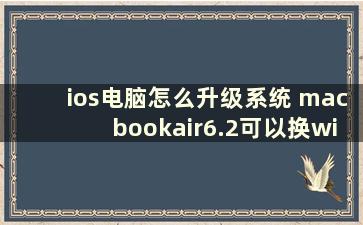 ios电脑怎么升级系统 macbookair6.2可以换win10系统吗